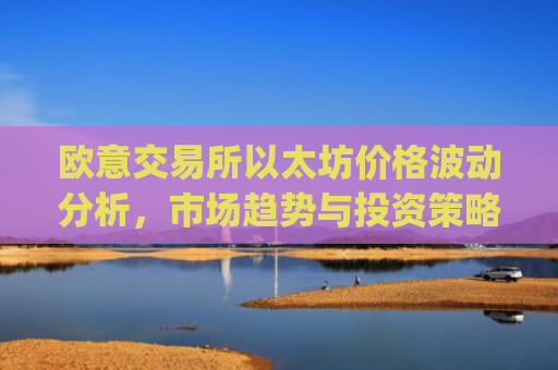 欧意交易所以太坊价格波动分析,市场趋势与投资策略_以太坊optimism