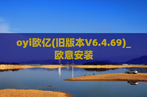 oyi欧亿(旧版本V6.4.69)_欧意安装