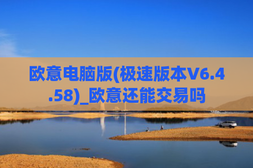 欧意电脑版(极速版本V6.4.58)_欧意还能交易吗