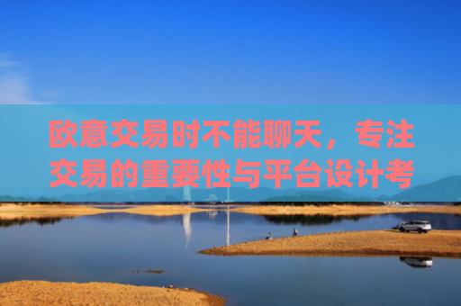 欧意交易时不能聊天，专注交易的重要性与平台设计考量_