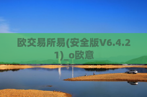 欧交易所易(安全版V6.4.21)_o欧意