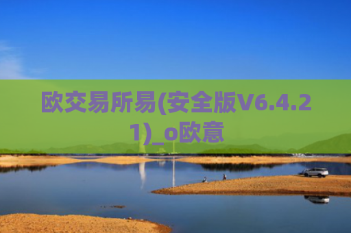 欧交易所易(安全版V6.4.21)_o欧意