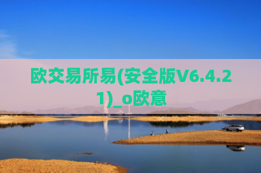 欧交易所易(安全版V6.4.21)_o欧意