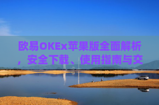 欧易OKEx苹果版全面解析,安全下载、使用指南与交易技巧_
