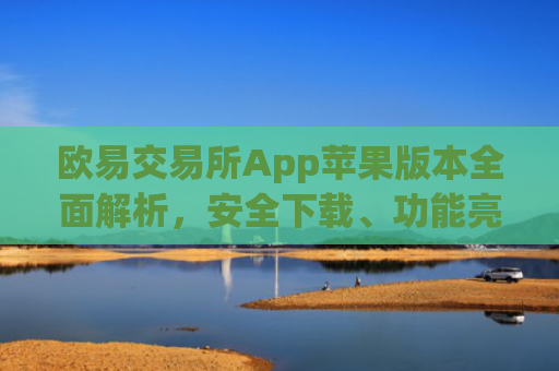 欧易交易所App苹果版本全面解析,安全下载、功能亮点与使用指南_