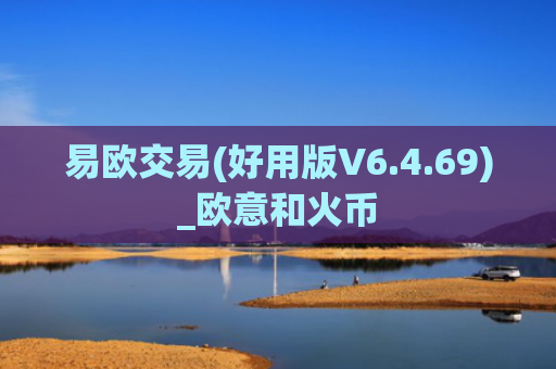 易欧交易(好用版V6.4.69)_欧意和火币