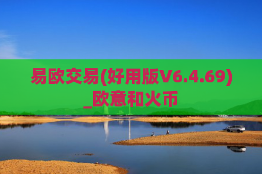 易欧交易(好用版V6.4.69)_欧意和火币