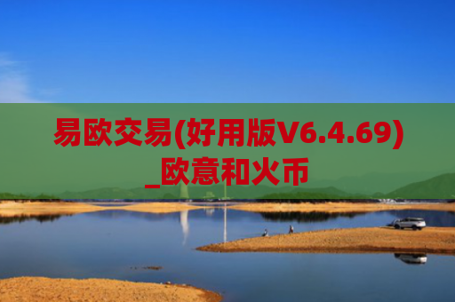 易欧交易(好用版V6.4.69)_欧意和火币