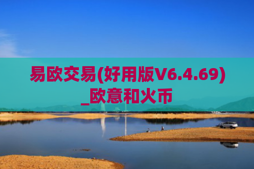 易欧交易(好用版V6.4.69)_欧意和火币