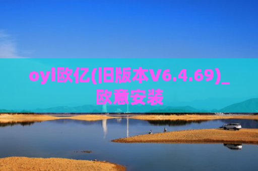 oyi欧亿(旧版本V6.4.69)_欧意安装