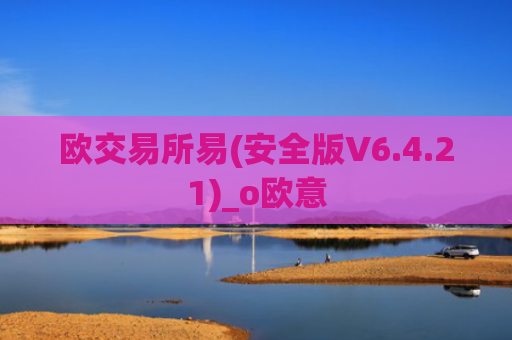 欧交易所易(安全版V6.4.21)_o欧意