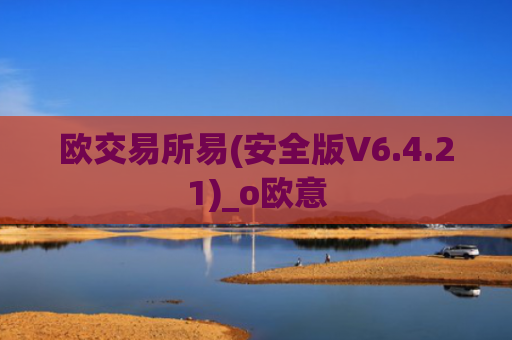 欧交易所易(安全版V6.4.21)_o欧意