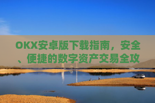 OKX安卓版下载指南,安全、便捷的数字资产交易全攻略_ok 下载
