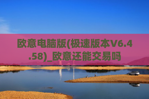 欧意电脑版(极速版本V6.4.58)_欧意还能交易吗