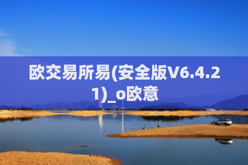 欧交易所易(安全版V6.4.21)_o欧意