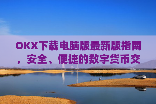 OKX下载电脑版最新版指南，安全、便捷的数字货币交易体验_电脑版okex
