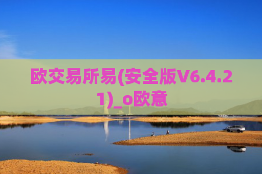 欧交易所易(安全版V6.4.21)_o欧意