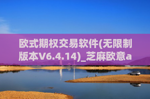 欧式期权交易软件(无限制版本V6.4.14)_芝麻欧意app那个靠谱