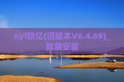 oyi欧亿(旧版本V6.4.69)_欧意安装