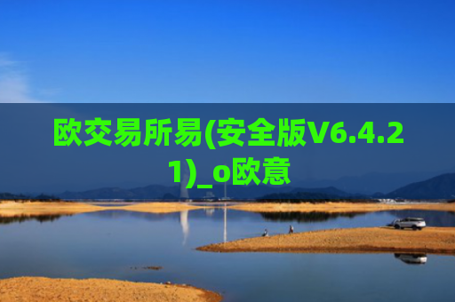 欧交易所易(安全版V6.4.21)_o欧意