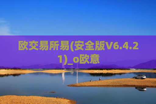 欧交易所易(安全版V6.4.21)_o欧意