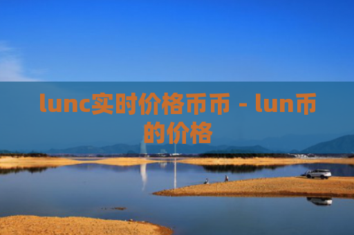 lunc实时价格币币 - lun币的价格