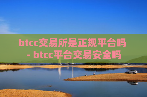 btcc交易所是正规平台吗 - btcc平台交易安全吗