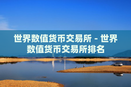 世界数值货币交易所 - 世界数值货币交易所排名