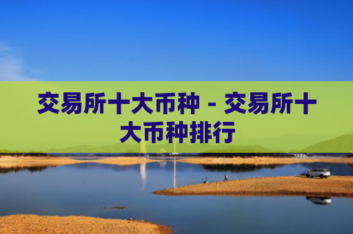 交易所十大币种 - 交易所十大币种排行