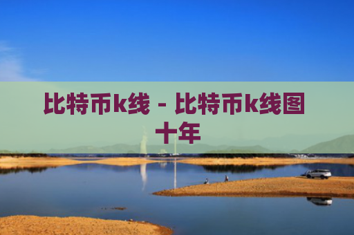 比特币k线 - 比特币k线图 十年