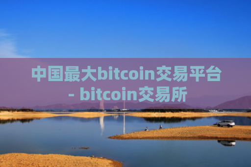 中国最大bitcoin交易平台 - bitcoin交易所