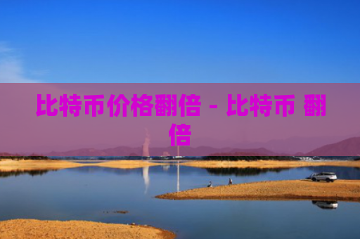 比特币价格翻倍 - 比特币 翻倍