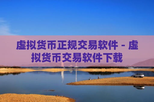虚拟货币正规交易软件 - 虚拟货币交易软件下载