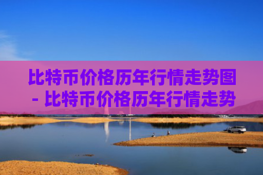 比特币价格历年行情走势图 - 比特币价格历年行情走势图表