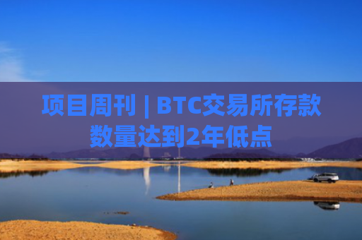 项目周刊 | BTC交易所存款数量达到2年低点