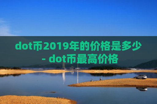 dot币2019年的价格是多少 - dot币最高价格