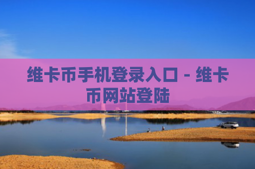 维卡币手机登录入口 - 维卡币网站登陆