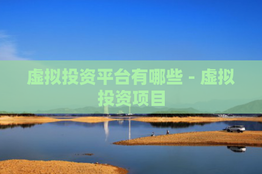 虚拟投资平台有哪些 - 虚拟投资项目