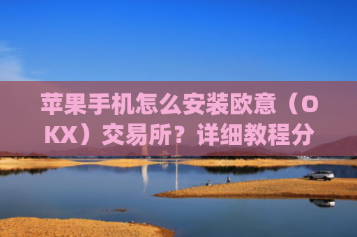 苹果手机怎么安装欧意(OKX)交易所?详细教程分享_