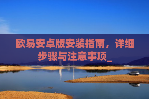 欧易安卓版安装指南，详细步骤与注意事项_
