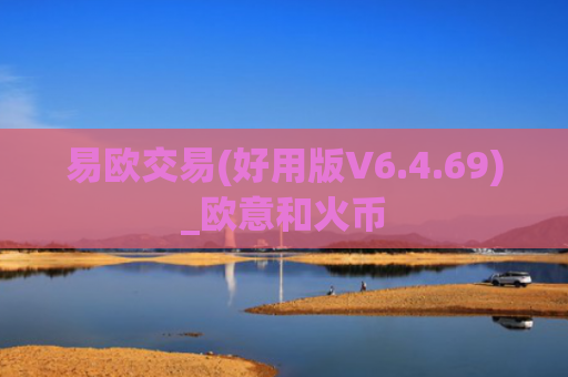 易欧交易(好用版V6.4.69)_欧意和火币