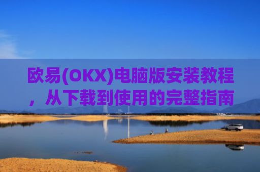欧易(OKX)电脑版安装教程,从下载到使用的完整指南_