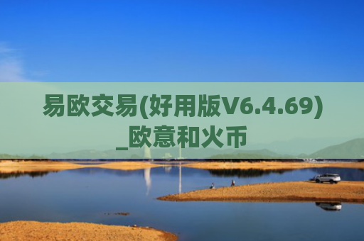 易欧交易(好用版V6.4.69)_欧意和火币