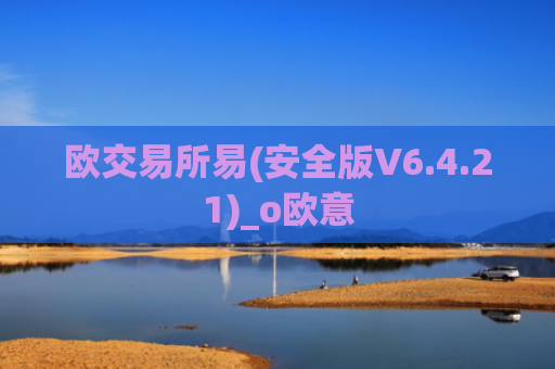 欧交易所易(安全版V6.4.21)_o欧意