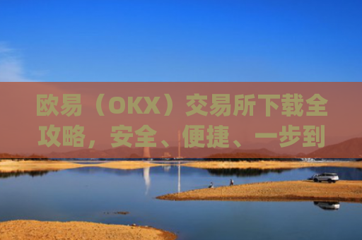 欧易(OKX)交易所下载全攻略,安全、便捷、一步到位_怎么下载欧亿交易所