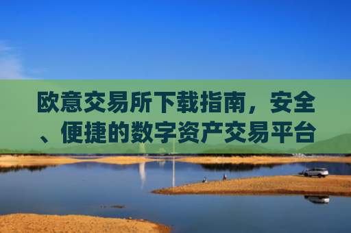 欧意交易所下载指南,安全、便捷的数字资产交易平台_欧亿交易所app