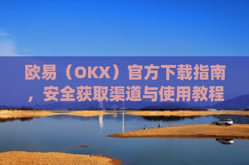 欧易(OKX)官方下载指南,安全获取渠道与使用教程_易欧交易所app最新版