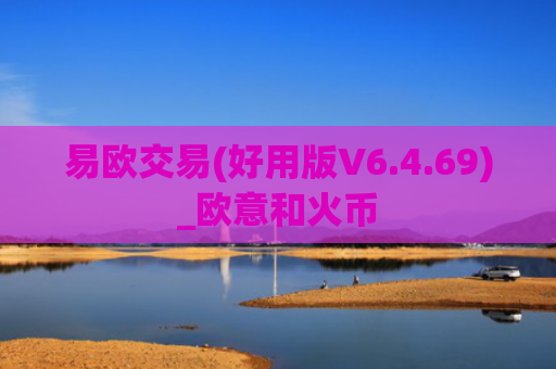 易欧交易(好用版V6.4.69)_欧意和火币