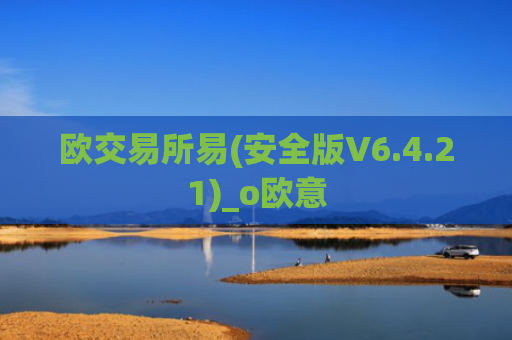 欧交易所易(安全版V6.4.21)_o欧意