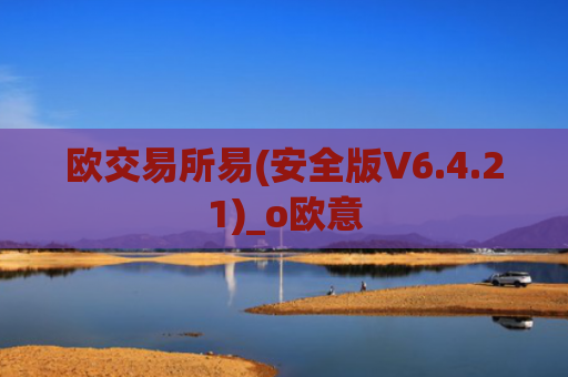 欧交易所易(安全版V6.4.21)_o欧意